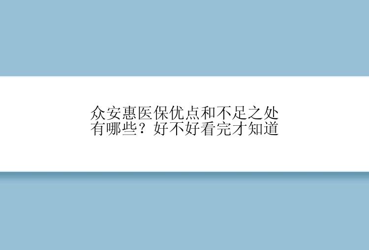 众安惠医保优点和不足之处有哪些？好不好看完才知道