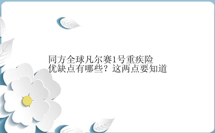 同方全球凡尔赛1号重疾险优缺点有哪些？这两点要知道