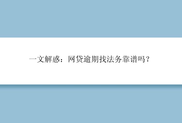 一文解惑：网贷逾期找法务靠谱吗？