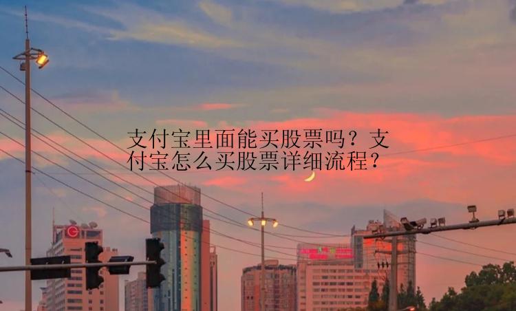 支付宝里面能买股票吗？支付宝怎么买股票详细流程？