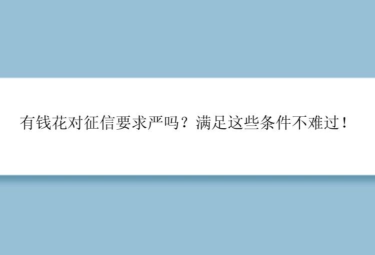 有钱花对征信要求严吗？满足这些条件不难过！