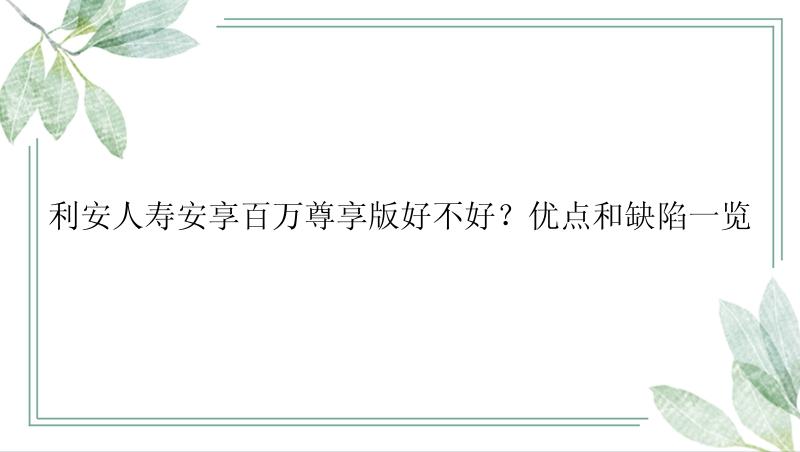 利安人寿安享百万尊享版好不好？优点和缺陷一览