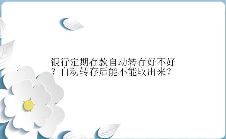 银行定期存款自动转存好不好？自动转存后能不能取出来？