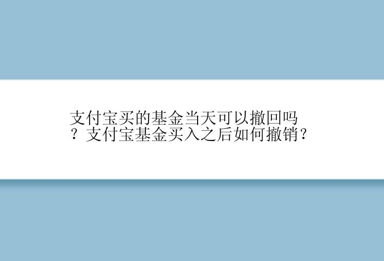 支付宝买的基金当天可以撤回吗？支付宝基金买入之后如何撤销？