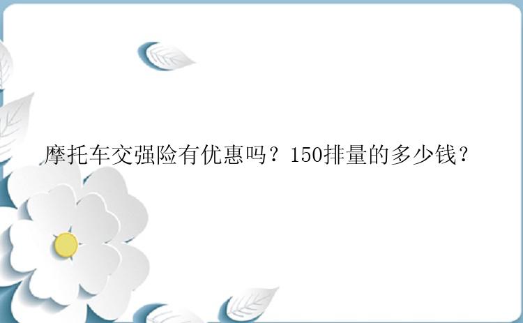 摩托车交强险有优惠吗？150排量的多少钱？