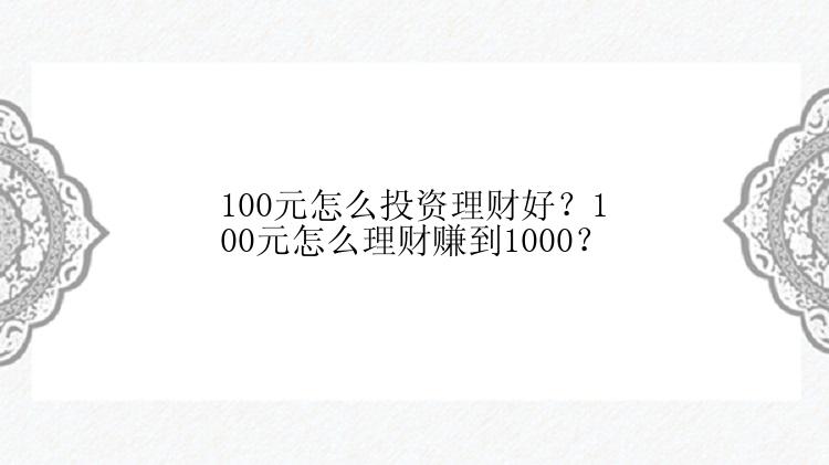 100元怎么投资理财好？100元怎么理财赚到1000？