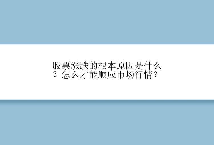 股票涨跌的根本原因是什么？怎么才能顺应市场行情？