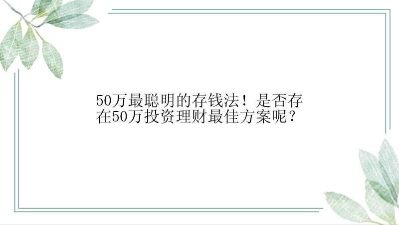 50万最聪明的存钱法！是否存在50万投资理财最佳方案呢？