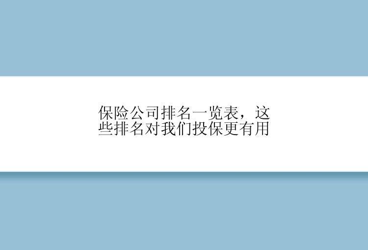 保险公司排名一览表，这些排名对我们投保更有用