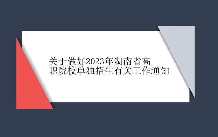 关于做好2023年湖南省高职院校单独招生有关工作通知