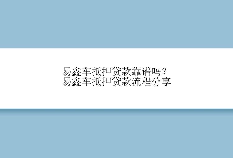 易鑫车抵押贷款靠谱吗？易鑫车抵押贷款流程分享