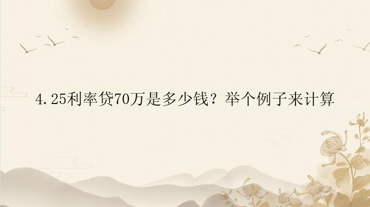 4.25利率贷70万是多少钱？举个例子来计算