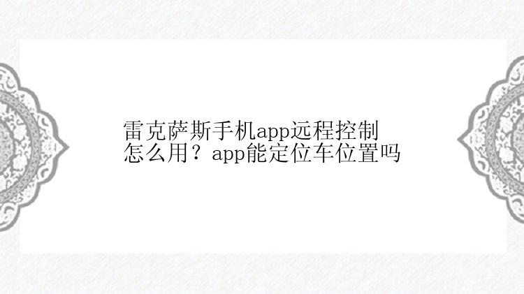 雷克萨斯手机app远程控制怎么用？app能定位车位置吗