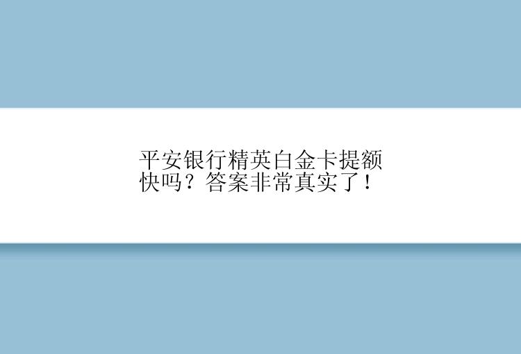 平安银行精英白金卡提额快吗？答案非常真实了！