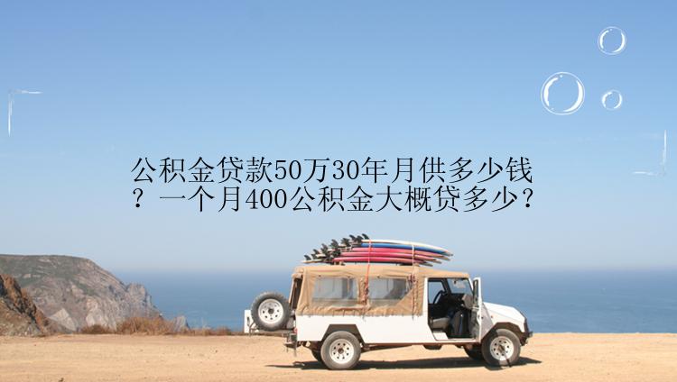 公积金贷款50万30年月供多少钱？一个月400公积金大概贷多少？