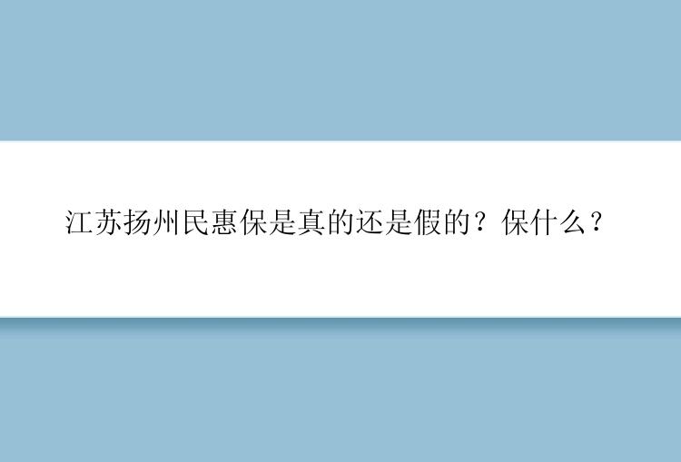 江苏扬州民惠保是真的还是假的？保什么？