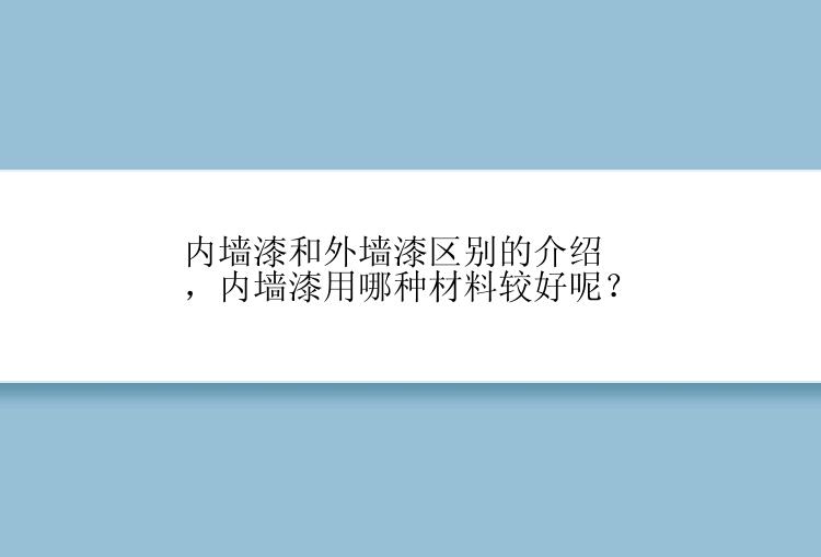 内墙漆和外墙漆区别的介绍，内墙漆用哪种材料较好呢？