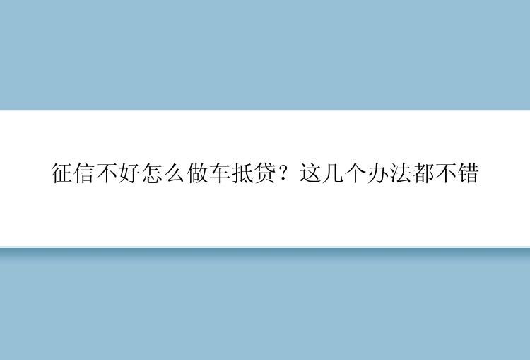 征信不好怎么做车抵贷？这几个办法都不错