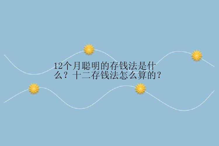 12个月聪明的存钱法是什么？十二存钱法怎么算的？