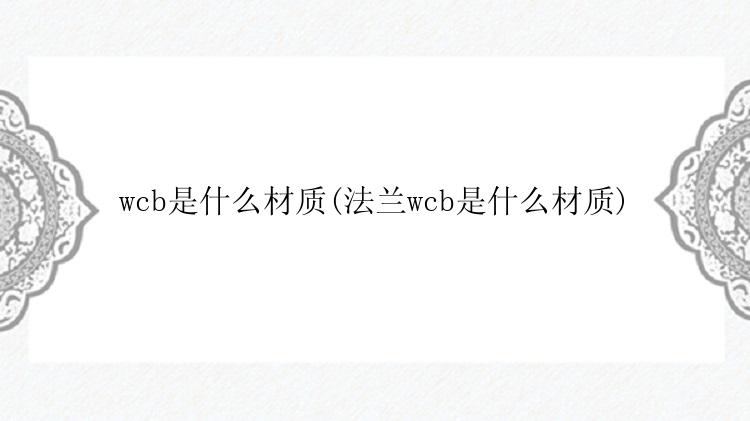 wcb是什么材质(法兰wcb是什么材质)