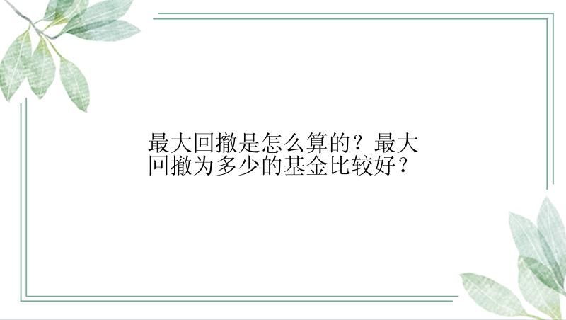 最大回撤是怎么算的？最大回撤为多少的基金比较好？