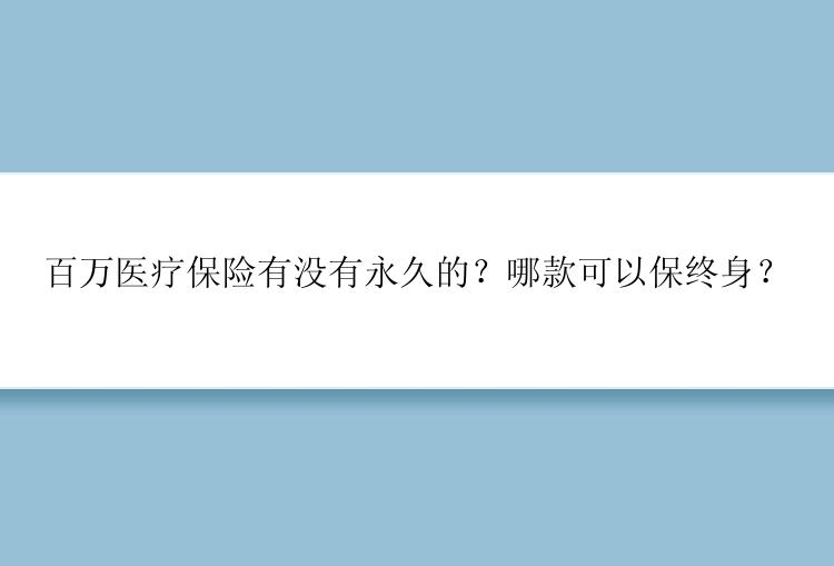 百万医疗保险有没有永久的？哪款可以保终身？