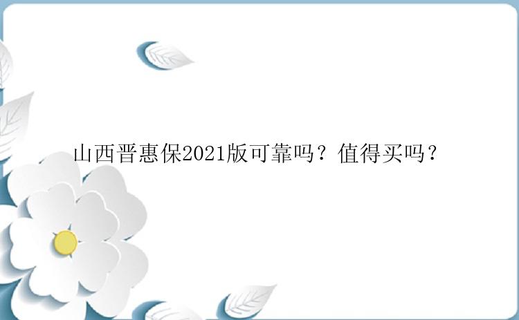 山西晋惠保2021版可靠吗？值得买吗？