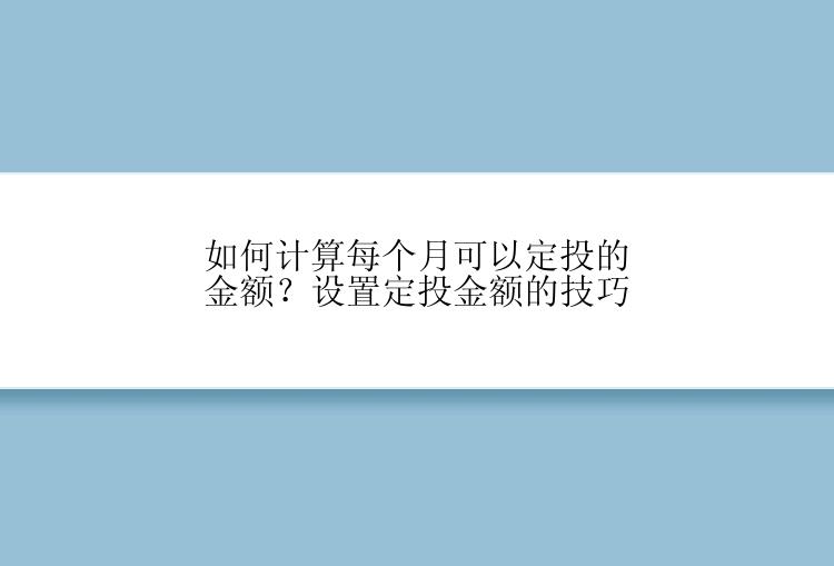 如何计算每个月可以定投的金额？设置定投金额的技巧