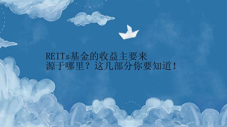 REITs基金的收益主要来源于哪里？这几部分你要知道！