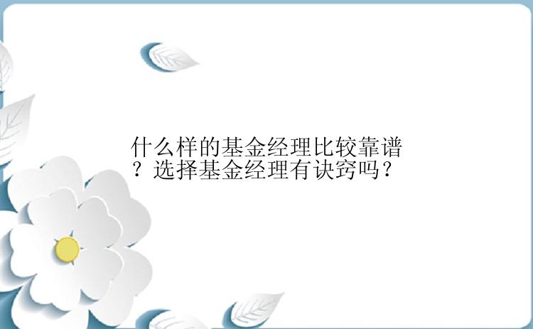 什么样的基金经理比较靠谱？选择基金经理有诀窍吗？