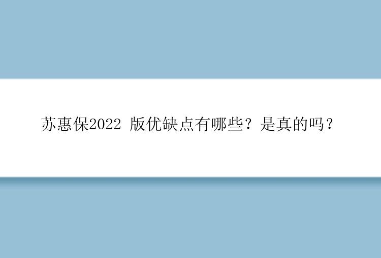 苏惠保2022 版优缺点有哪些？是真的吗？