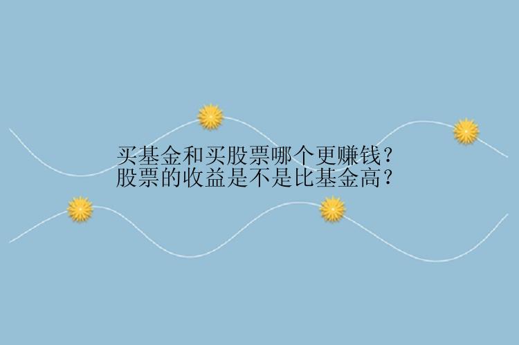 买基金和买股票哪个更赚钱？股票的收益是不是比基金高？