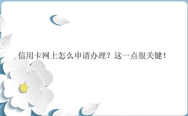 信用卡网上怎么申请办理？这一点很关键！