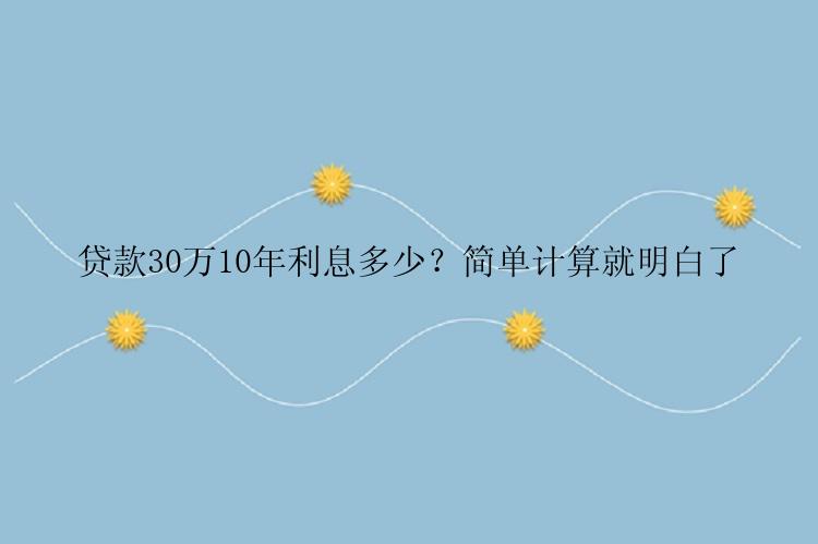 贷款30万10年利息多少？简单计算就明白了