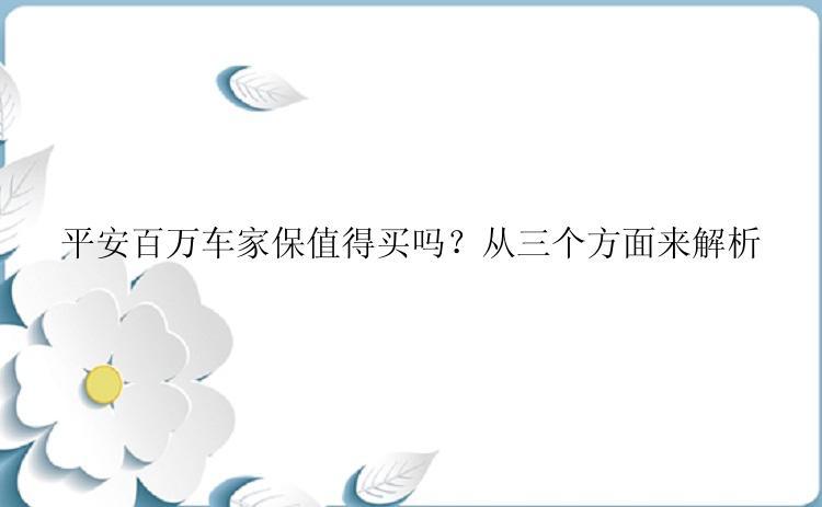 平安百万车家保值得买吗？从三个方面来解析