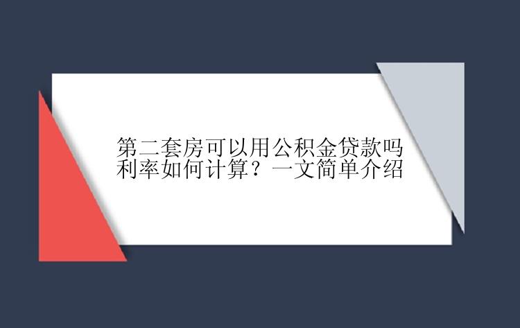 第二套房可以用公积金贷款吗利率如何计算？一文简单介绍