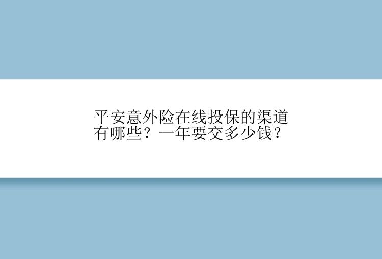 平安意外险在线投保的渠道有哪些？一年要交多少钱？