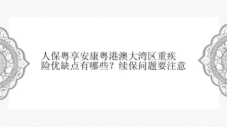 人保粤享安康粤港澳大湾区重疾险优缺点有哪些？续保问题要注意