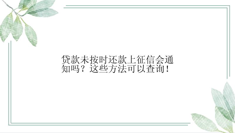 贷款未按时还款上征信会通知吗？这些方法可以查询！