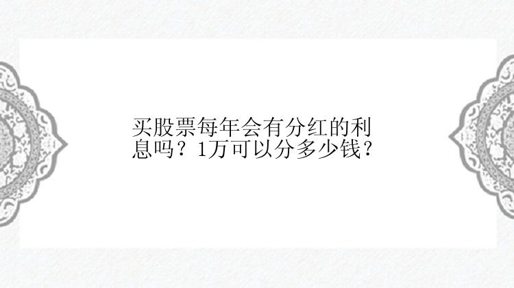 买股票每年会有分红的利息吗？1万可以分多少钱？