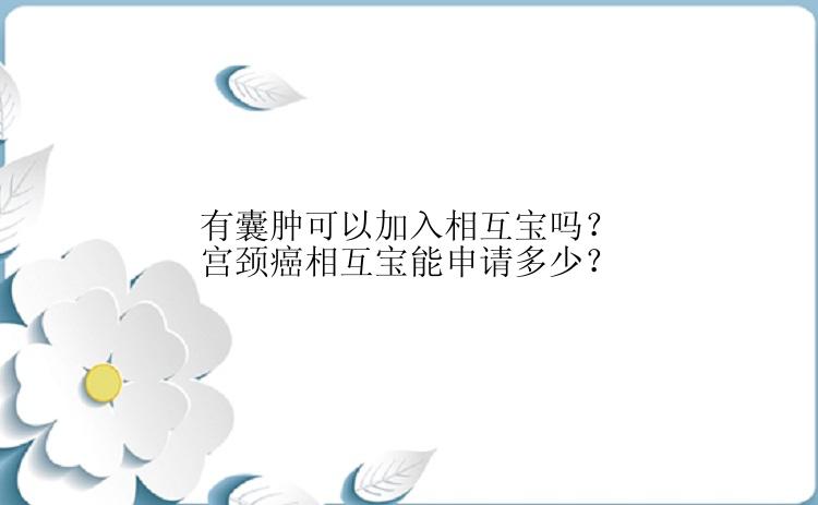 有囊肿可以加入相互宝吗？宫颈癌相互宝能申请多少？