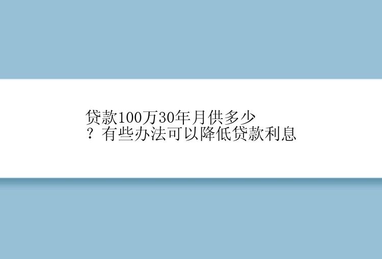 贷款100万30年月供多少？有些办法可以降低贷款利息