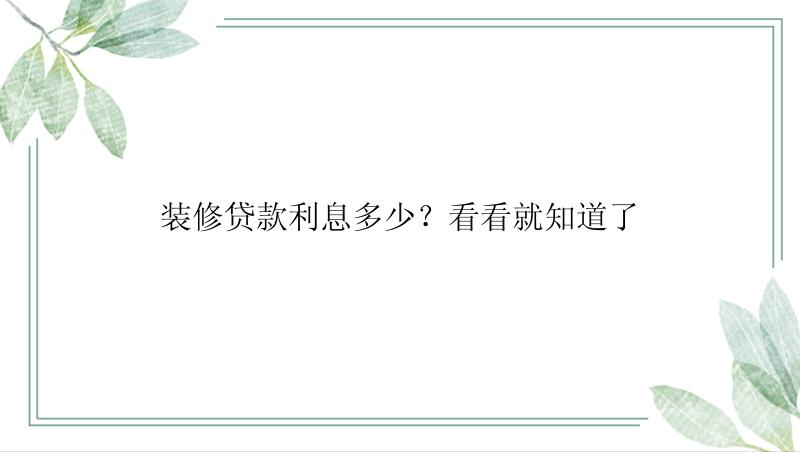 装修贷款利息多少？看看就知道了