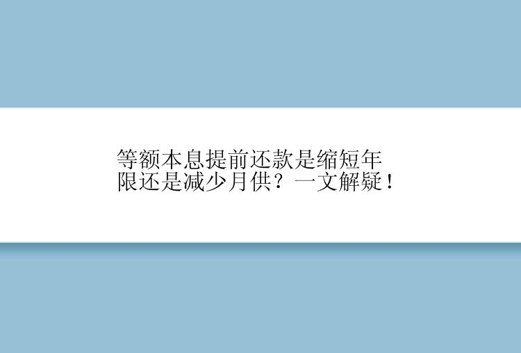 等额本息提前还款是缩短年限还是减少月供？一文解疑！