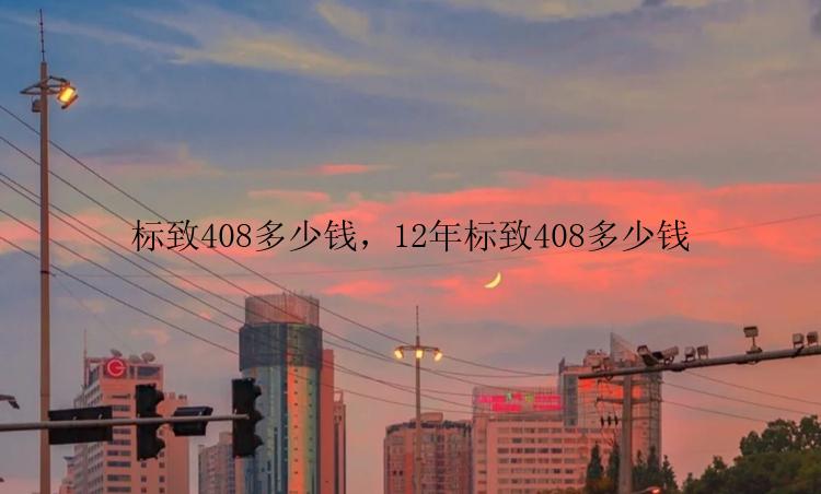 标致408多少钱，12年标致408多少钱