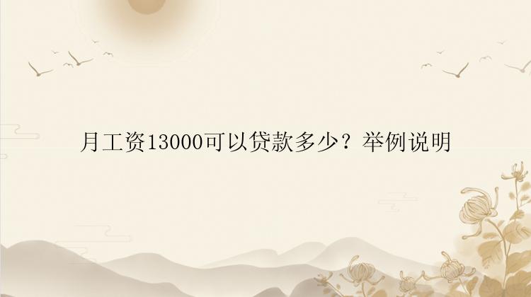 月工资13000可以贷款多少？举例说明