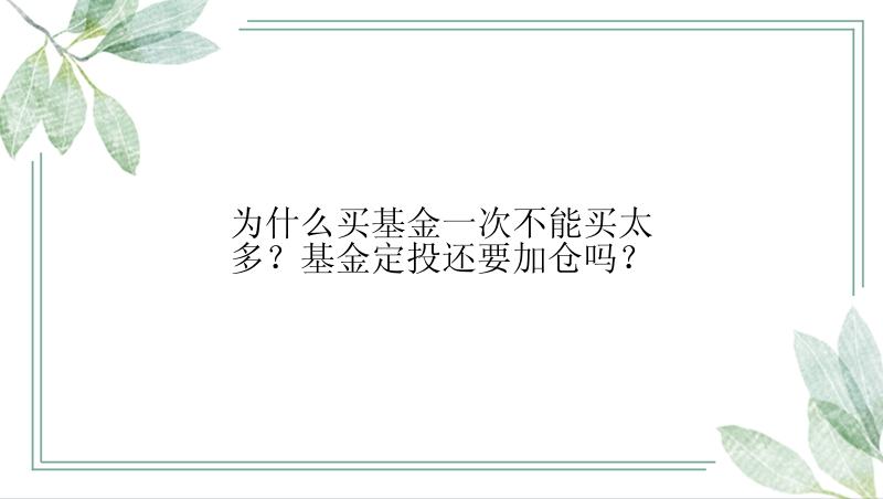 为什么买基金一次不能买太多？基金定投还要加仓吗？