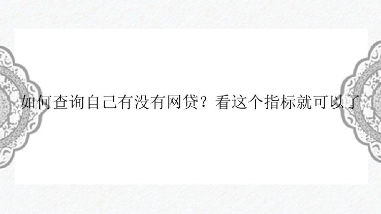 如何查询自己有没有网贷？看这个指标就可以了