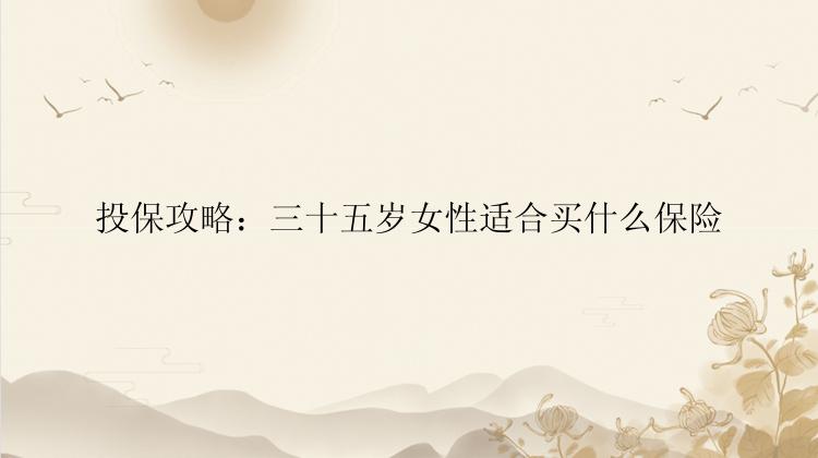 投保攻略：三十五岁女性适合买什么保险