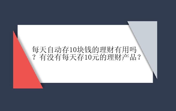 每天自动存10块钱的理财有用吗？有没有每天存10元的理财产品？